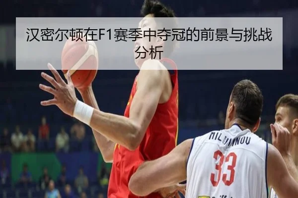 汉密尔顿在F1赛季中夺冠的前景与挑战分析